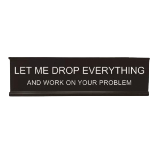 Let Me Drop Everything Desk Sign™