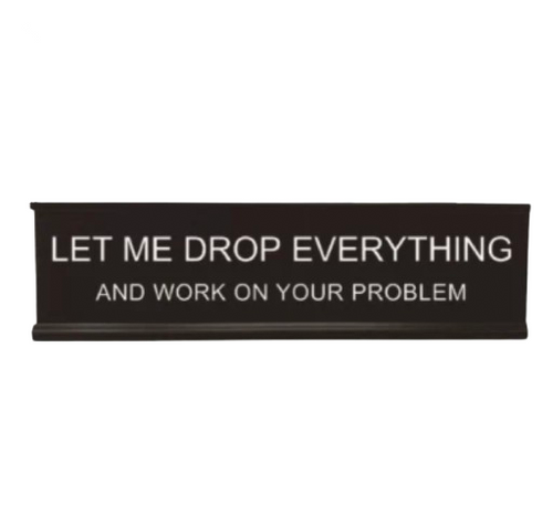 Let Me Drop Everything Desk Sign™